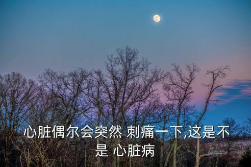 心臟刺痛怎么回事,復(fù)發(fā)胸刺痛一次不是心臟引起