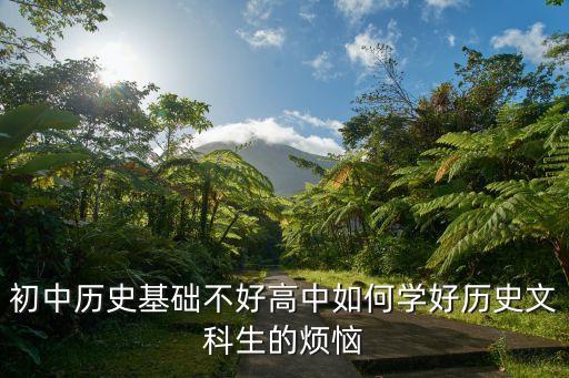 初中歷史基礎不好高中如何學好歷史文科生的煩惱