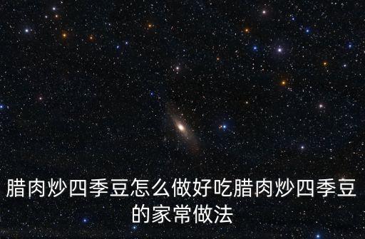 臘肉炒四季豆怎么做好吃臘肉炒四季豆的家常做法