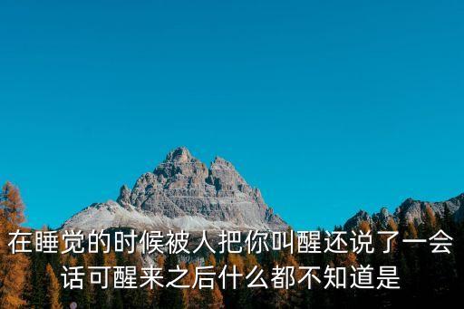 在睡覺的時候被人把你叫醒還說了一會話可醒來之后什么都不知道是
