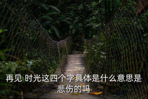 再見 時光這四個字具體是什么意思是悲傷的嗎