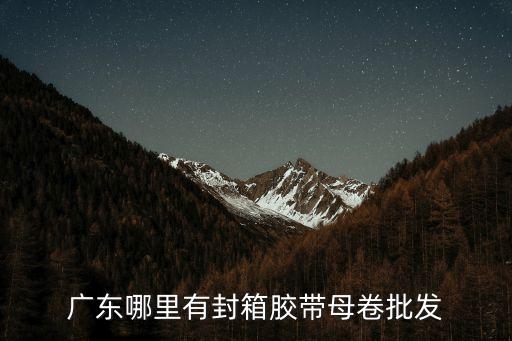 廣東哪里有封箱膠帶母卷批發