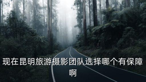 現在昆明旅游攝影團隊選擇哪個有保障啊