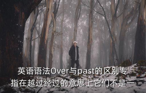 英語語法Over與past的區別專指在越過經過的意思上它們不是一