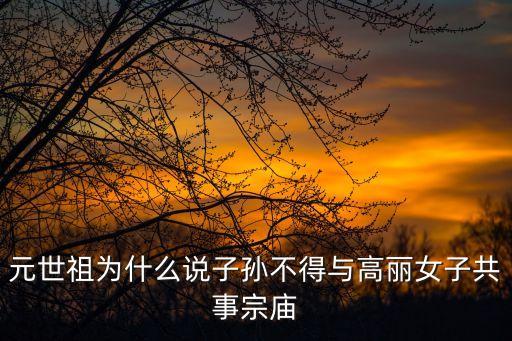 元世祖為什么說子孫不得與高麗女子共事宗廟