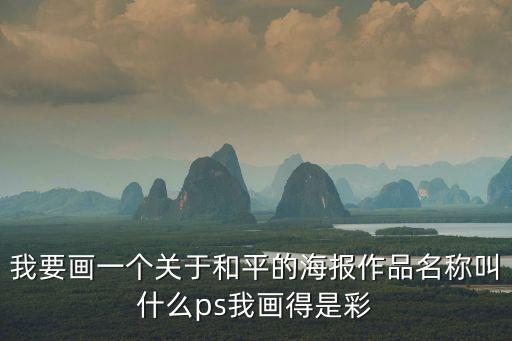 我要畫一個(gè)關(guān)于和平的海報(bào)作品名稱叫什么ps我畫得是彩