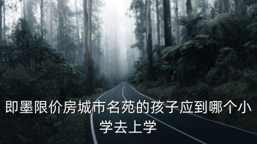 即墨限價(jià)房城市名苑的孩子應(yīng)到哪個(gè)小學(xué)去上學(xué)