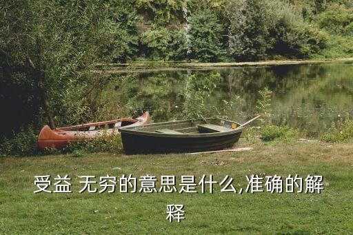  受益 無窮的意思是什么,準確的解釋