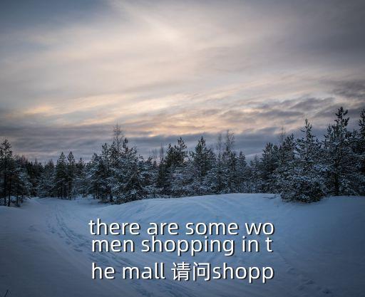 there are some women shopping in the mall 請問shopp