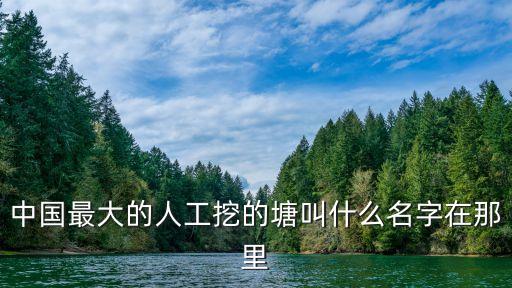 中國(guó)最大的人工挖的塘叫什么名字在那里