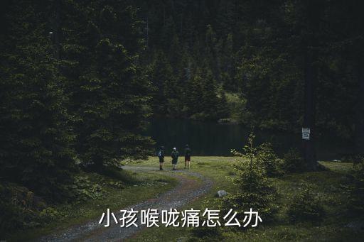 小孩喉嚨痛怎么辦