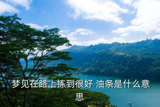 夢見在路上揀到很好 油條是什么意思