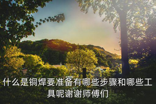 什么是銅焊要準備有哪些步驟和哪些工具呢謝謝師傅們