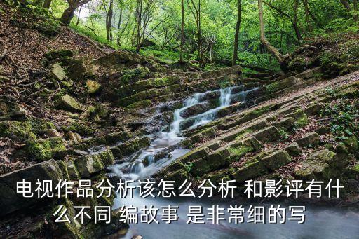 電視作品分析該怎么分析 和影評有什么不同 編故事 是非常細的寫