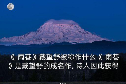 《 雨巷》戴望舒被稱作什么《 雨巷》是戴望舒的成名作, 詩(shī)人因此獲得...
