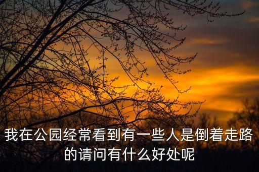 我在公園經(jīng)常看到有一些人是倒著走路的請問有什么好處呢