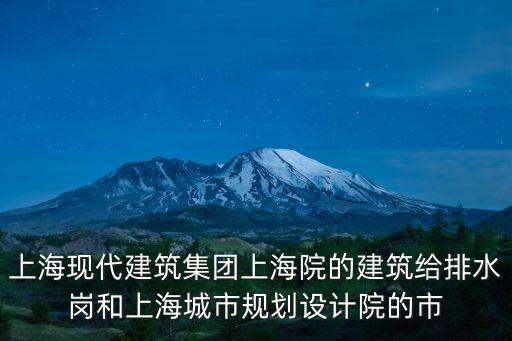 上海現(xiàn)代建筑集團(tuán)上海院的建筑給排水崗和上海城市規(guī)劃設(shè)計(jì)院的市