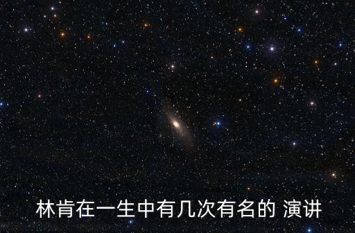  林肯在一生中有幾次有名的 演講