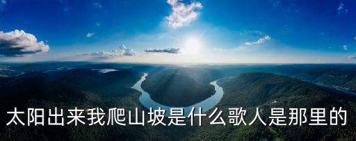 太陽出來我爬山坡是什么歌，太陽出來我爬山破這首歌叫什么名字啊