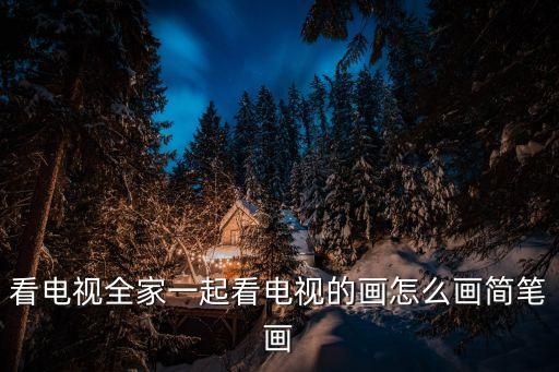 看電視全家一起看電視的畫怎么畫簡筆畫