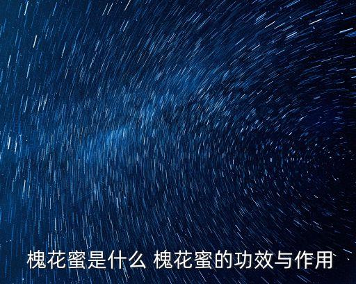 槐花蜜的功效,槐花蜂蜜有哪些功效和作用?