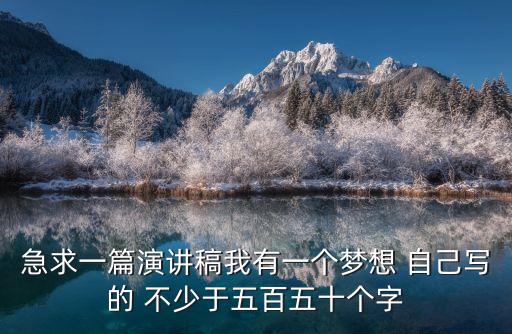 急求一篇演講稿我有一個夢想 自己寫的 不少于五百五十個字