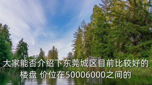 東莞上東國際三期房價，大家能否介紹下東莞城區目前比較好的樓盤 價位在50006000之間的