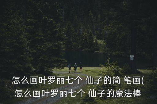 怎么畫葉羅麗七個 仙子的簡 筆畫(怎么畫葉羅麗七個 仙子的魔法棒