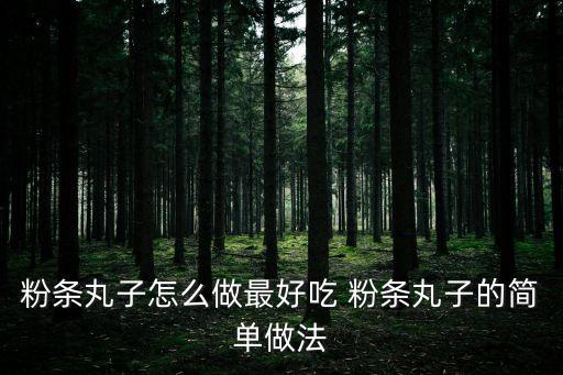粉條丸子怎么做最好吃 粉條丸子的簡單做法