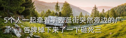 5個人一起牽著手去逛街突然旁邊的廣告牌掉下來了一下砸死三
