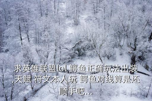求英雄聯(lián)盟lol 鱷魚正確玩法出裝,天賦 符文本人玩 鱷魚對線算是還順手吧...