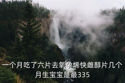 一個月吃了六片去氧孕烯快雌醇片幾個月生寶寶是最335