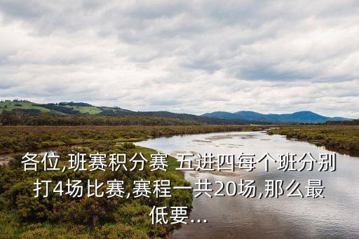 各位,班賽積分賽 五進四每個班分別打4場比賽,賽程一共20場,那么最低要...