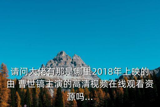 請問大佬有那是哪里2018年上映的由 曹世鎬主演的高清視頻在線觀看資源嗎...