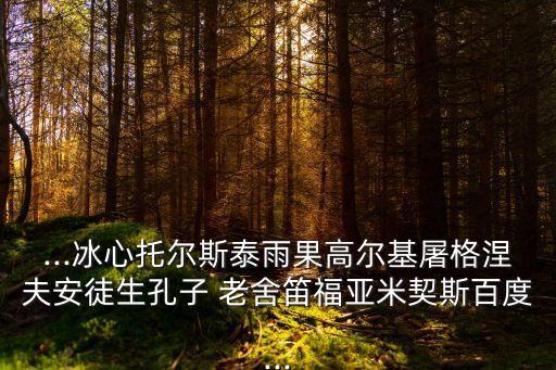 ...冰心托爾斯泰雨果高爾基屠格涅夫安徒生孔子 老舍笛福亞米契斯百度...