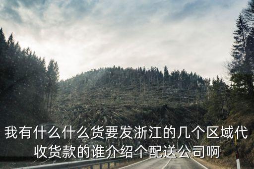 我有什么什么貨要發(fā)浙江的幾個區(qū)域代收貨款的誰介紹個配送公司啊