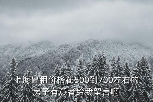 上海出租價格在500到700左右的房子有意者給我留言啊