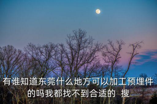 有誰(shuí)知道東莞什么地方可以加工預(yù)埋件的嗎我都找不到合適的  搜