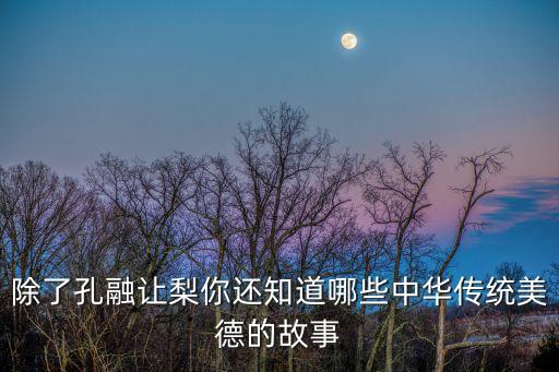 除了孔融讓梨你還知道哪些中華傳統美德的故事