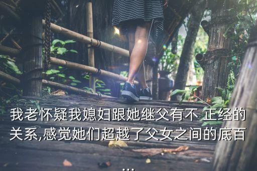 我老懷疑我媳婦跟她繼父有不 正經的關系,感覺她們超越了父女之間的底百...