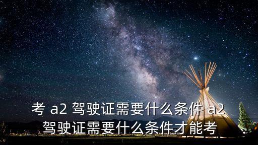 a2駕駛證怎么考,申請駕駛延期a2需獲三年以上駕駛證