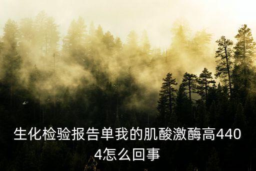 生化檢驗報告單我的肌酸激酶高4404怎么回事
