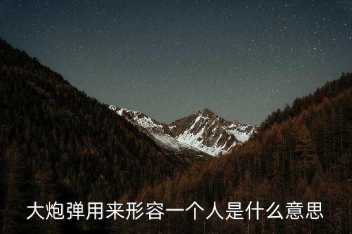 大炮彈，大炮彈用來形容一個人是什么意思