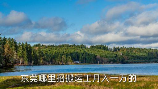 東莞哪里招搬運工月入一萬的
