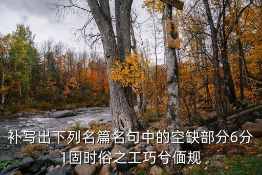 補寫出下列名篇名句中的空缺部分6分1固時俗之工巧兮偭規
