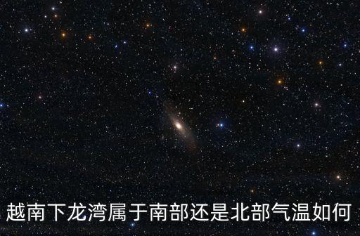 越南下龍灣屬于南部還是北部氣溫如何