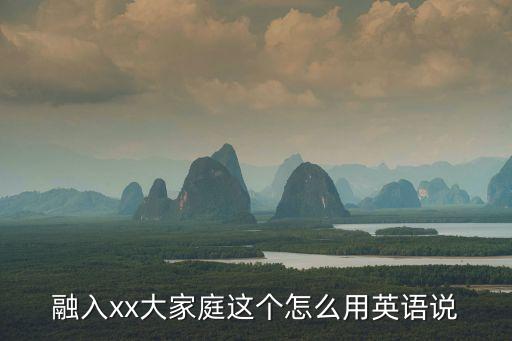 融入xx大家庭這個怎么用英語說