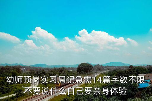幼師頂崗實習周記急需14篇字數不限不要說什么自己要親身體驗