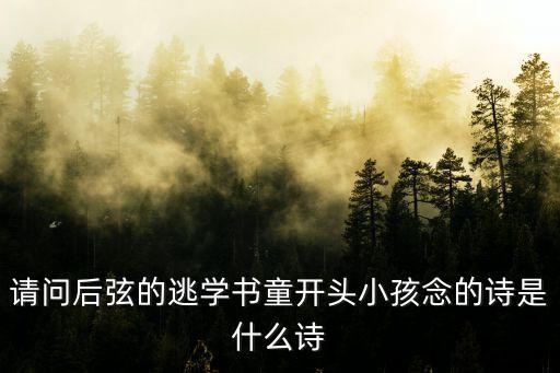 請(qǐng)問后弦的逃學(xué)書童開頭小孩念的詩是什么詩
