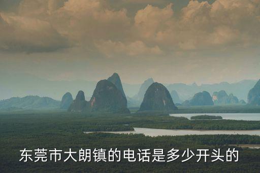 東莞市大朗鎮(zhèn)的電話是多少開頭的